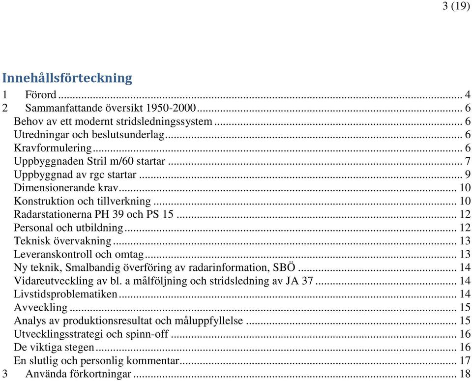 .. 12 Teknisk övervakning... 13 Leveranskontroll och omtag... 13 Ny teknik, Smalbandig överföring av radarinformation, SBÖ... 14 Vidareutveckling av bl. a målföljning och stridsledning av JA 37.