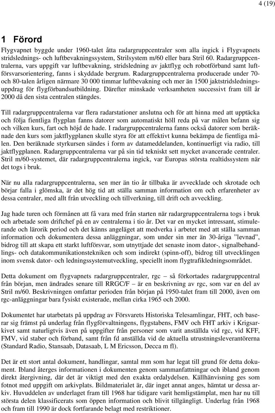 Radargruppcentralerna producerade under 70- och 80-talen årligen närmare 30 000 timmar luftbevakning och mer än 1500 jaktstridsledningsuppdrag för flygförbandsutbildning.