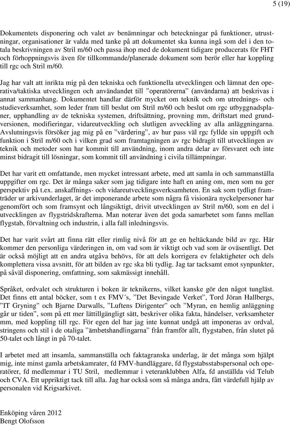 m/60. Jag har valt att inrikta mig på den tekniska och funktionella utvecklingen och lämnat den operativa/taktiska utvecklingen och användandet till operatörerna (användarna) att beskrivas i annat