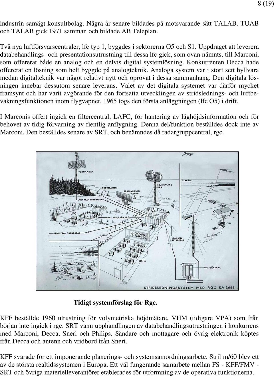 Uppdraget att leverera databehandlings- och presentationsutrustning till dessa lfc gick, som ovan nämnts, till Marconi, som offererat både en analog och en delvis digital systemlösning.