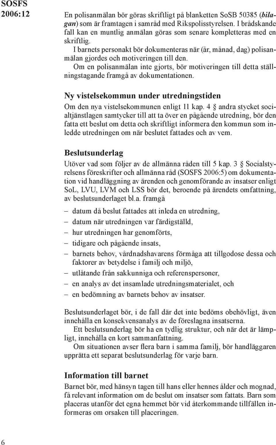 Om en polisanmälan inte gjorts, bör motiveringen till detta ställningstagande framgå av dokumentationen. Ny vistelsekommun under utredningstiden Om den nya vistelsekommunen enligt 11 kap.