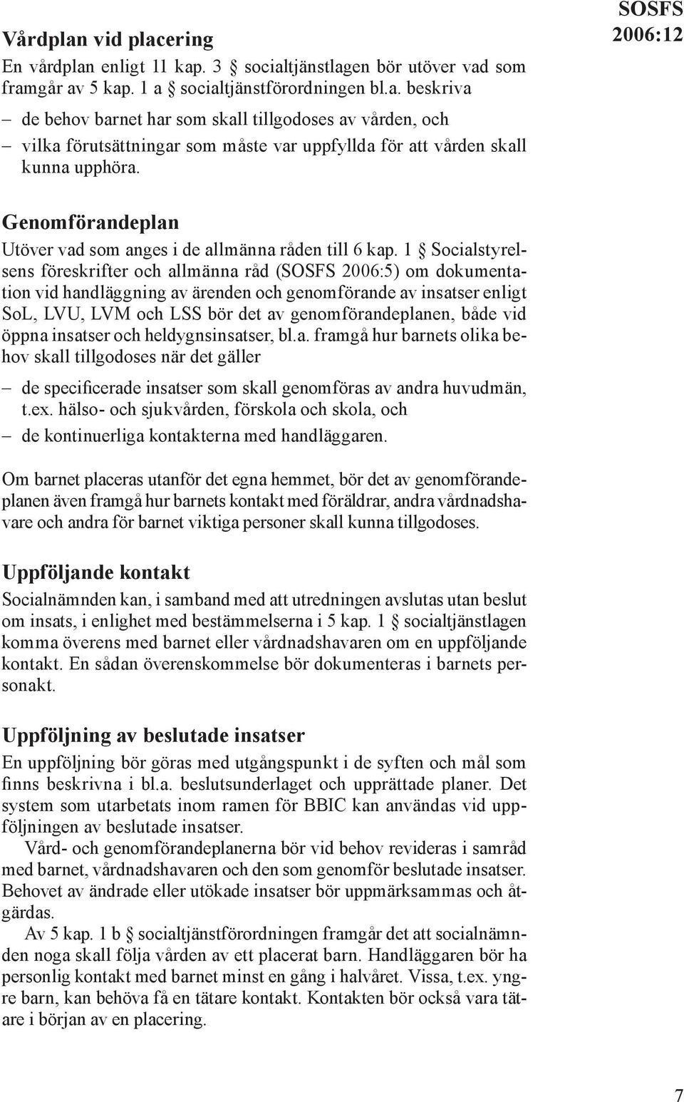 1 Socialstyrelsens föreskrifter och allmänna råd (SOSFS 2006:5) om dokumentation vid handläggning av ärenden och genomförande av insatser enligt SoL, LVU, LVM och LSS bör det av genomförandeplanen,