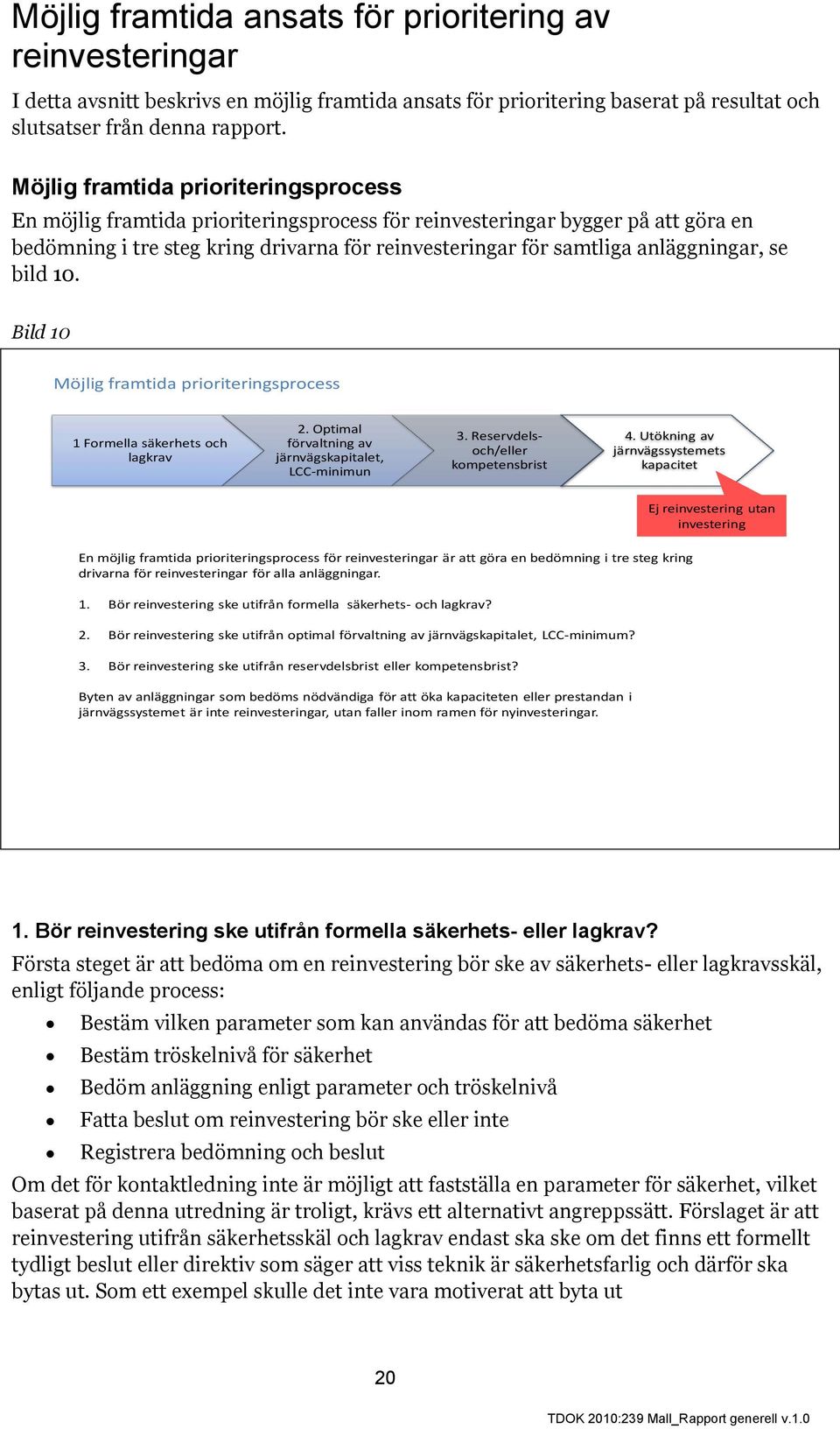 anläggningar, se bild 10. Bild 10 Möjlig framtida prioriteringsprocess 1 Formella säkerhets och lagkrav 2. Optimal förvaltning av järnvägskapitalet, LCC-minimun 3.