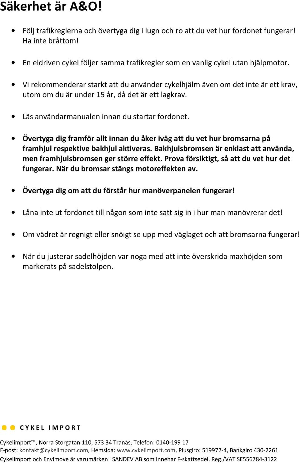 Övertyga dig framför allt innan du åker iväg att du vet hur bromsarna på framhjul respektive bakhjul aktiveras. Bakhjulsbromsen är enklast att använda, men framhjulsbromsen ger större effekt.