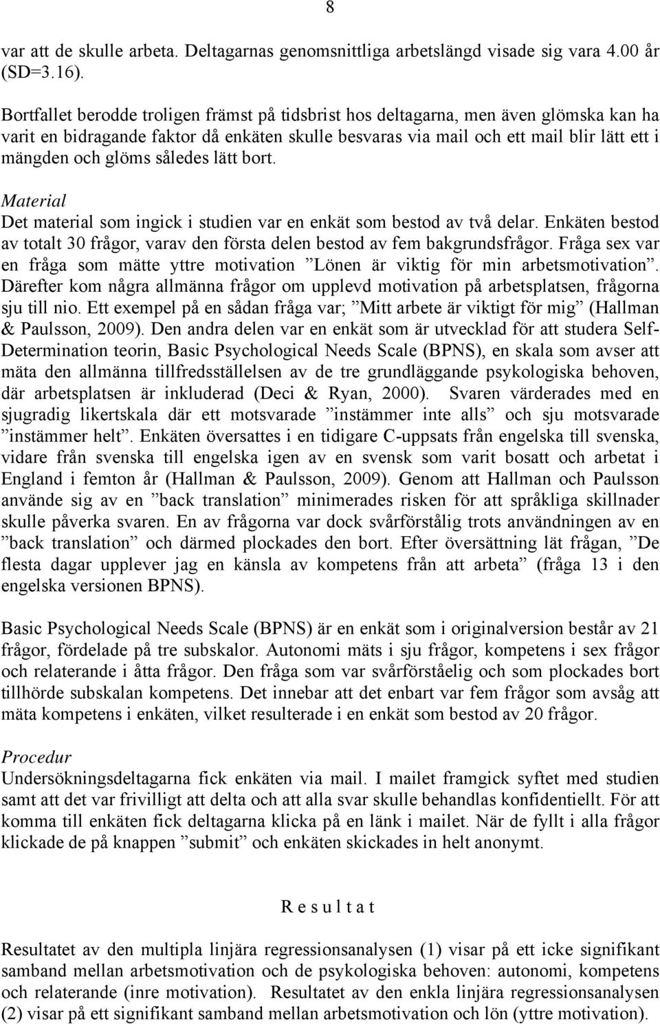 således lätt bort. Material Det material som ingick i studien var en enkät som bestod av två delar. Enkäten bestod av totalt 30 frågor, varav den första delen bestod av fem bakgrundsfrågor.