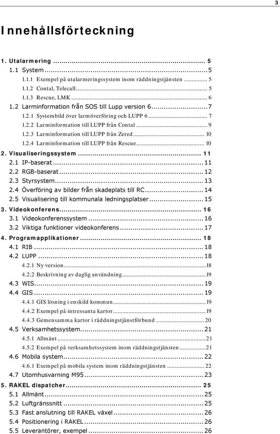 .. 10 1.2.4 Larminformation till LUPP från Rescue... 10 2. Visualiseringssystem... 11 2.1 IP-baserat... 11 2.2 RGB-baserat... 12 2.3 Styrsystem... 13 2.4 Överföring av bilder från skadeplats till RC.