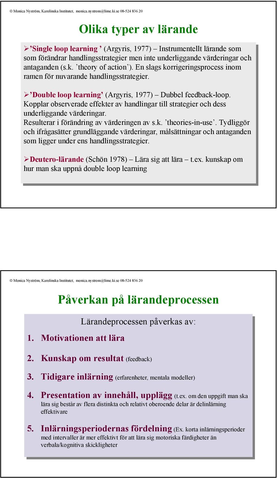 Kopplar observerade effekter av av handlingar till till strategier och och dess dess underliggande värderingar. Resulterar i i förändring av av värderingen av av s.k. s.k. theories-in-use.