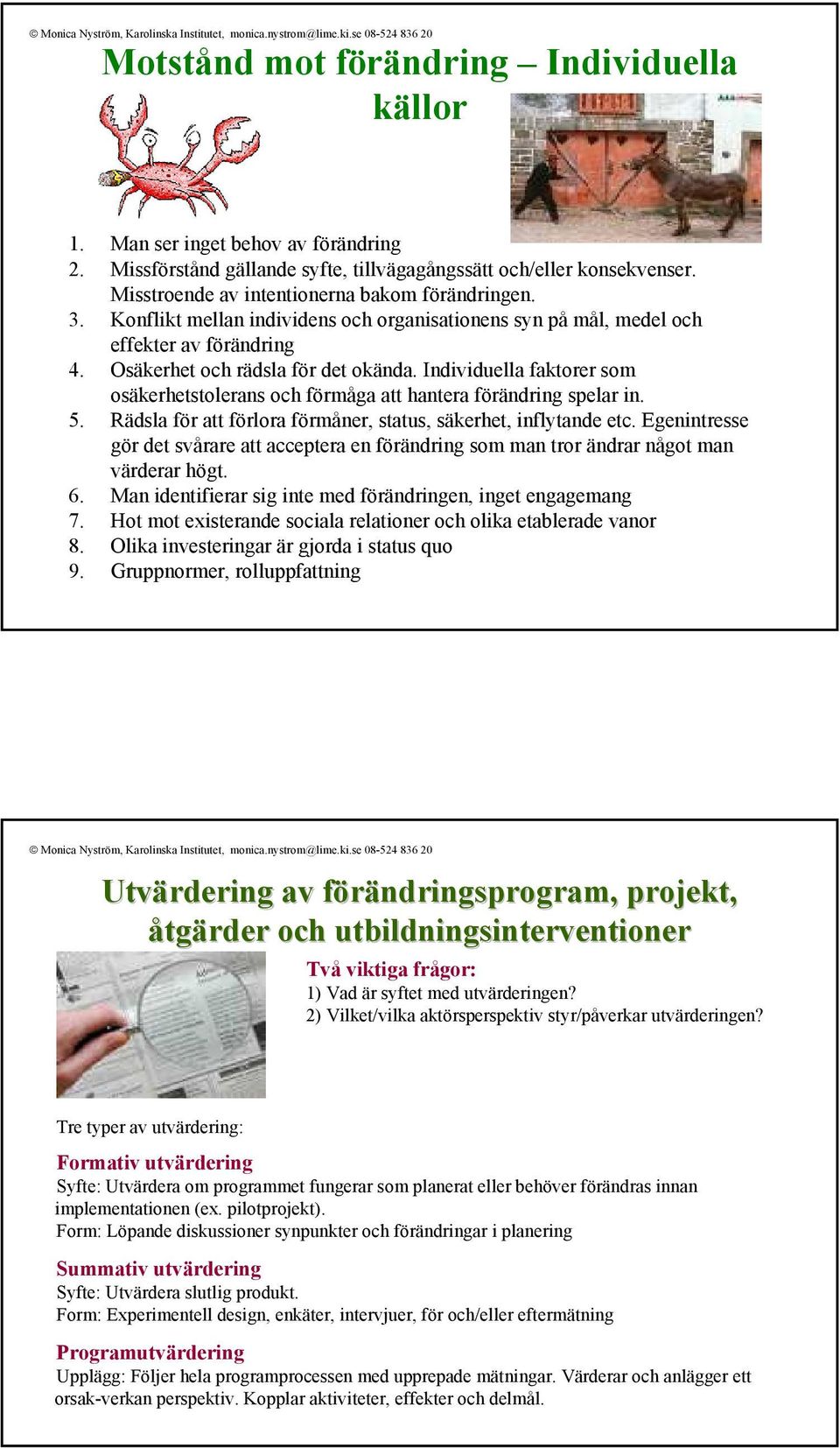 Individuella faktorer som osäkerhetstolerans och förmåga att hantera förändring spelar in. 5. Rädsla för att förlora förmåner, status, säkerhet, inflytande etc.