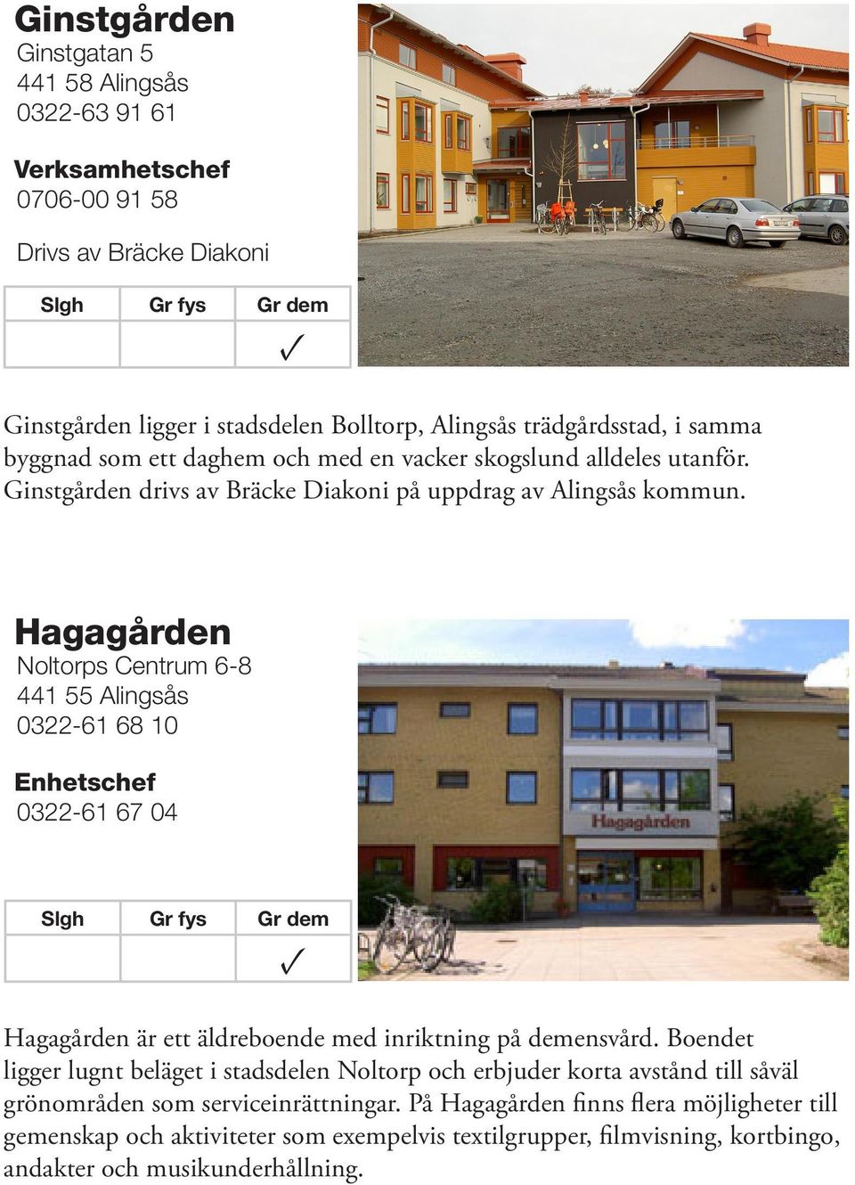 Hagagården Noltorps Centrum 6-8 441 55 Alingsås 0322-61 68 10 Enhetschef 0322-61 67 04 Hagagården är ett äldreboende med inriktning på demensvård.