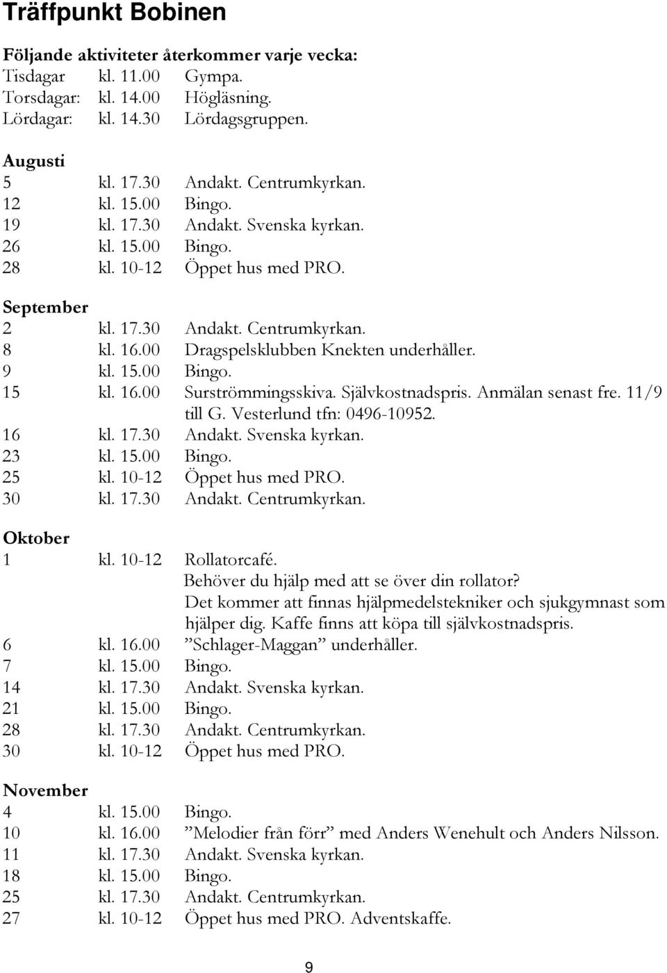 00 Dragspelsklubben Knekten underhåller. 9 kl. 15.00 Bingo. 15 kl. 16.00 Surströmmingsskiva. Självkostnadspris. Anmälan senast fre. 11/9 till G. Vesterlund tfn: 0496-10952. 16 kl. 17.30 Andakt.