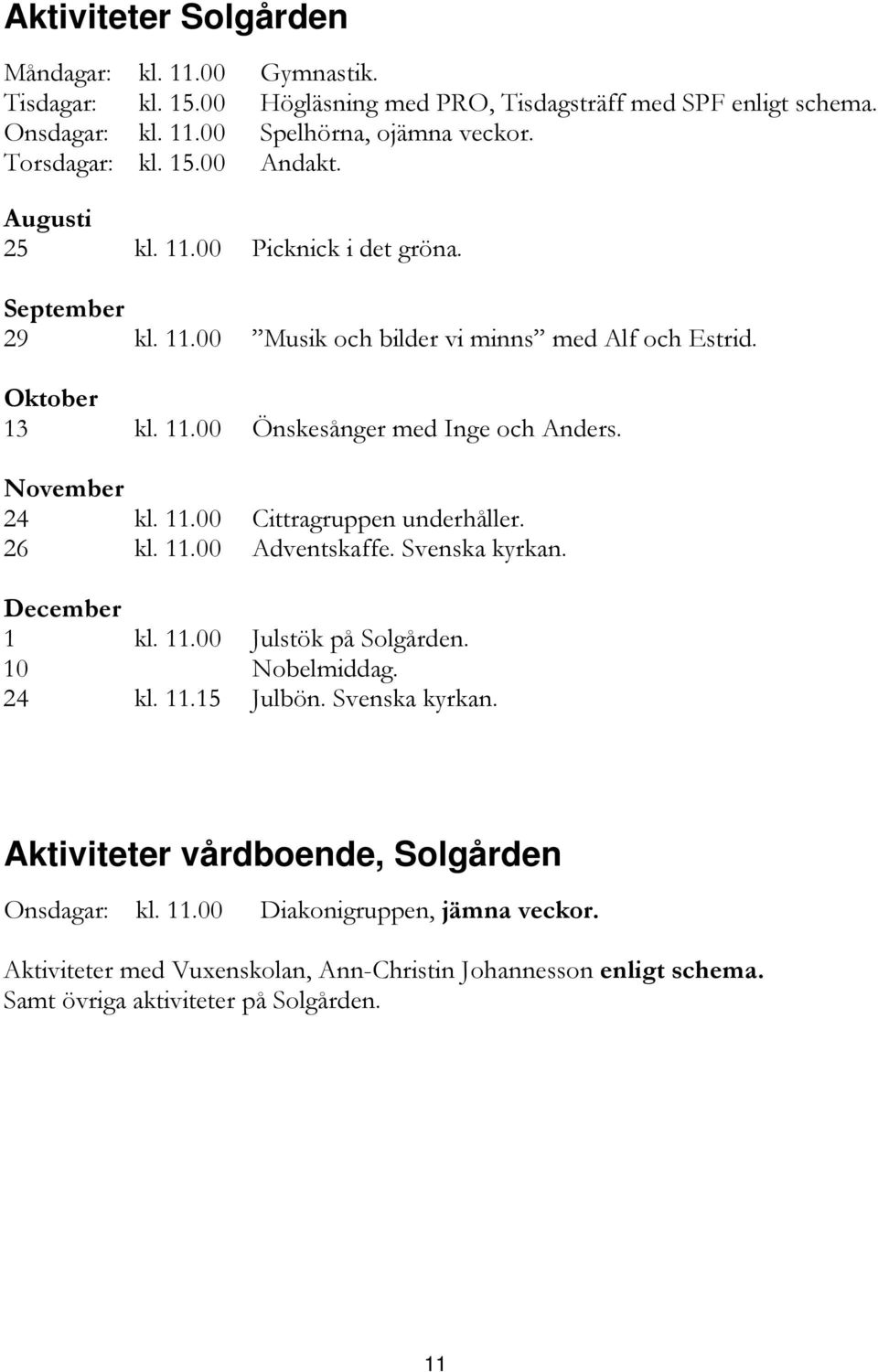 November 24 kl. 11.00 Cittragruppen underhåller. 26 kl. 11.00 Adventskaffe. Svenska kyrkan. December 1 kl. 11.00 Julstök på Solgården. 10 Nobelmiddag. 24 kl. 11.15 Julbön. Svenska kyrkan. Aktiviteter vårdboende, Solgården Onsdagar: kl.