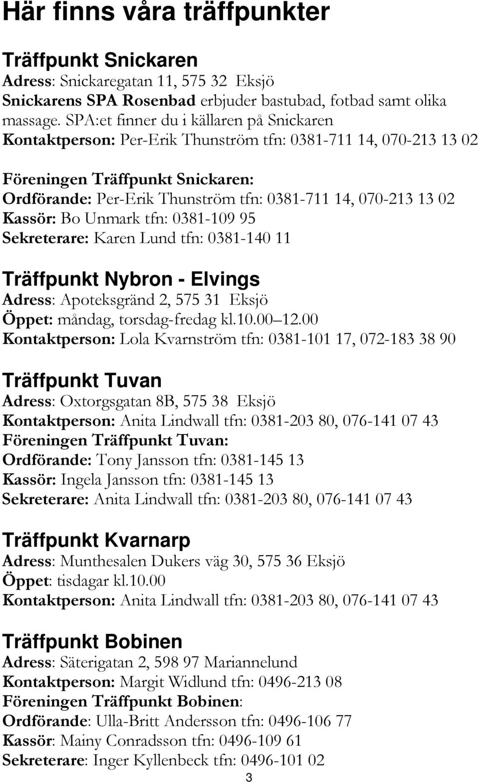 02 Kassör: Bo Unmark tfn: 0381-109 95 Sekreterare: Karen Lund tfn: 0381-140 11 Träffpunkt Nybron - Elvings Adress: Apoteksgränd 2, 575 31 Eksjö Öppet: måndag, torsdag-fredag kl.10.00 12.