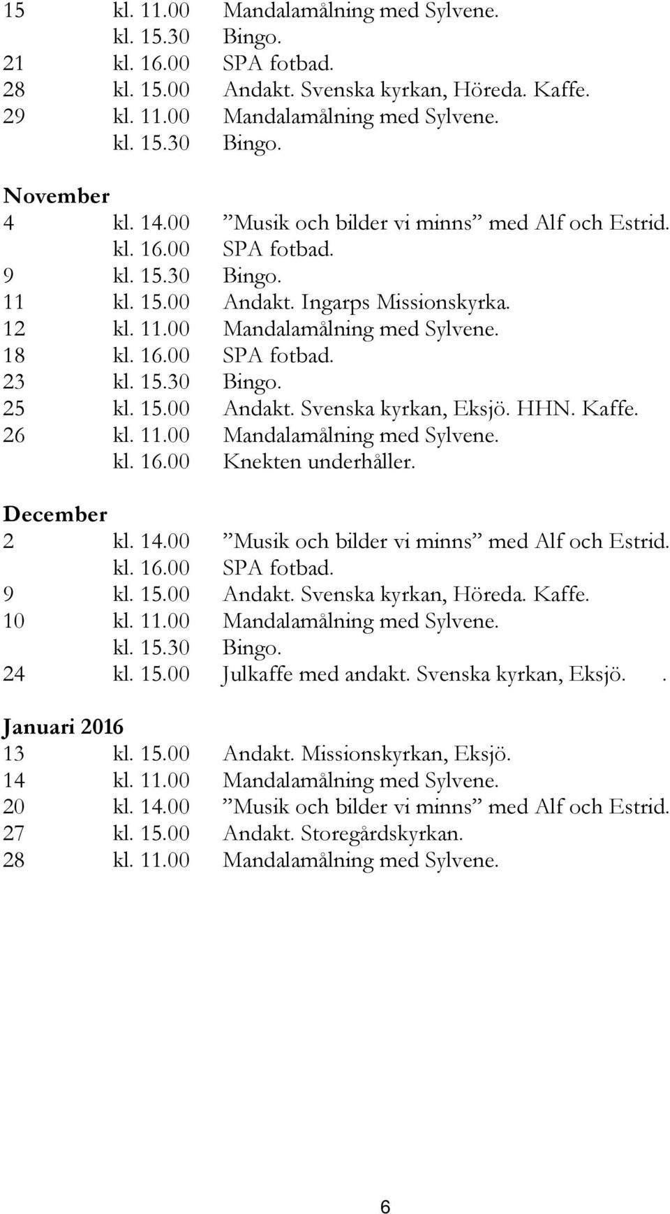 15.30 Bingo. 25 kl. 15.00 Andakt. Svenska kyrkan, Eksjö. HHN. Kaffe. 26 kl. 11.00 Mandalamålning med Sylvene. kl. 16.00 Knekten underhåller. December 2 kl. 14.