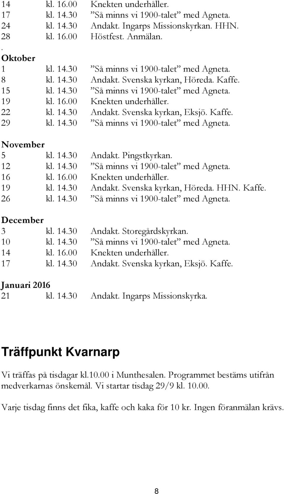 14.30 Andakt. Pingstkyrkan. 12 kl. 14.30 Så minns vi 1900-talet med Agneta. 16 kl. 16.00 Knekten underhåller. 19 kl. 14.30 Andakt. Svenska kyrkan, Höreda. HHN. Kaffe. 26 kl. 14.30 Så minns vi 1900-talet med Agneta. December 3 kl.