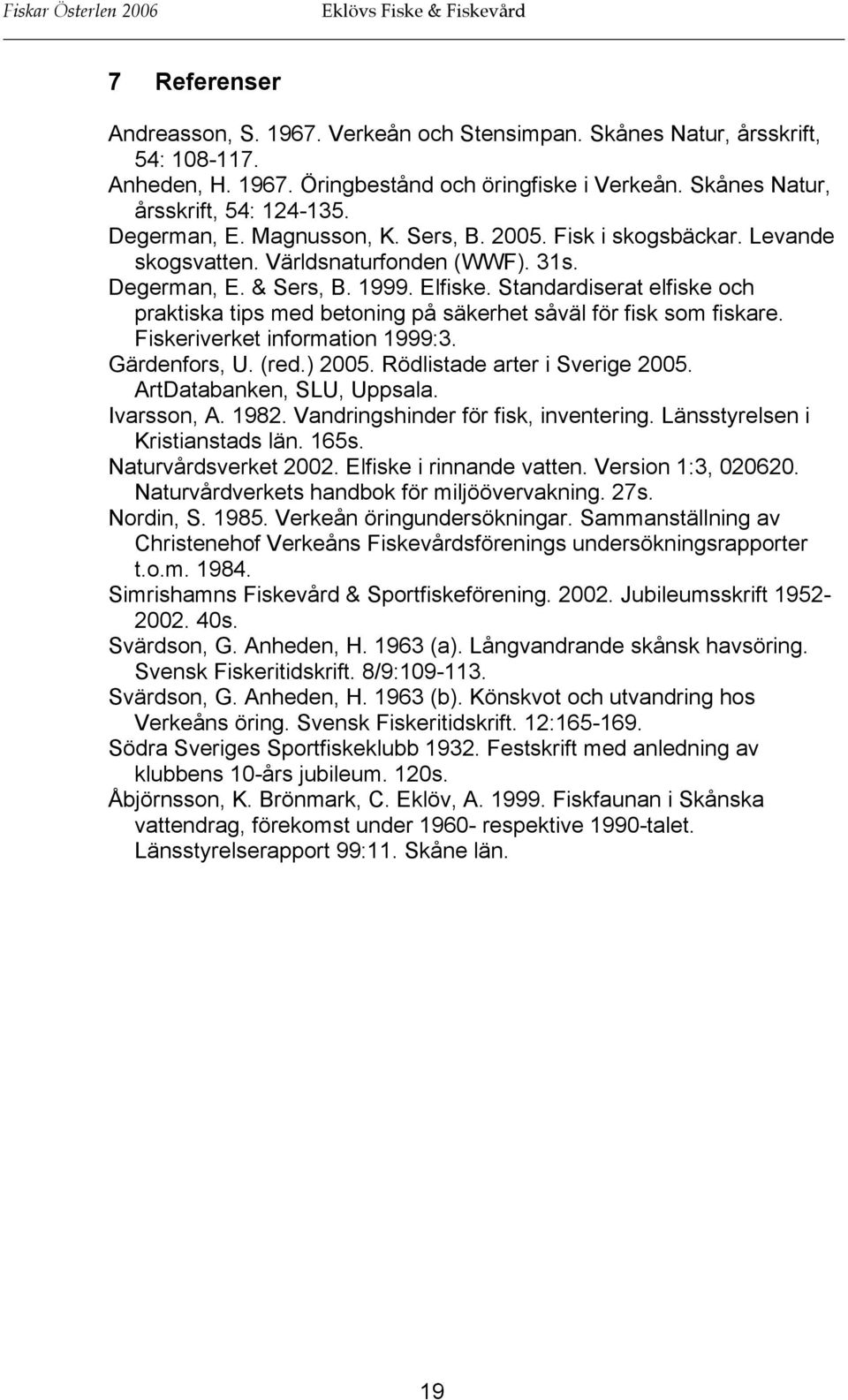 Standardiserat elfiske och praktiska tips med betoning på säkerhet såväl för fisk som fiskare. Fiskeriverket information 1999:3. Gärdenfors, U. (red.) 2005. Rödlistade arter i Sverige 2005.