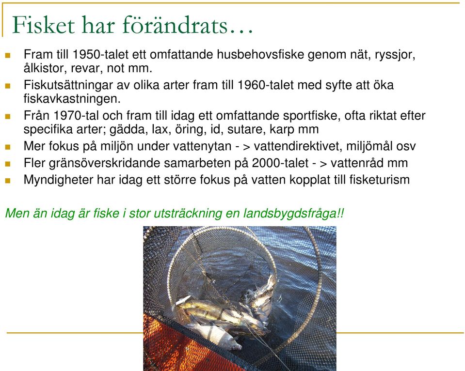 Från 1970-tal och fram till idag ett omfattande sportfiske, ofta riktat efter specifika arter; gädda, lax, öring, id, sutare, karp mm Mer fokus på miljön