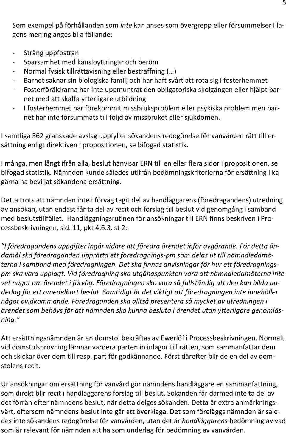 hjälpt bar- net med att skaffa ytterligare utbildning I fosterhemmet har förekommit missbruksproblem eller psykiska problem men bar- net har inte försummats till följd av missbruket eller sjukdomen.