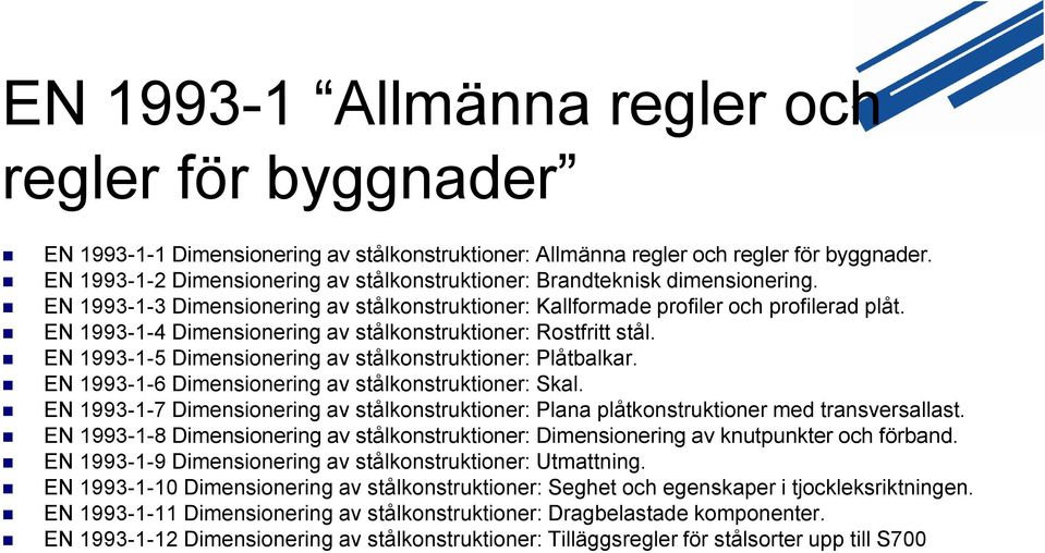 EN 1993-1-4 Dimensionering av stålkonstruktioner: Rostfritt stål. EN 1993-1-5 Dimensionering av stålkonstruktioner: Plåtbalkar. EN 1993-1-6 Dimensionering av stålkonstruktioner: Skal.