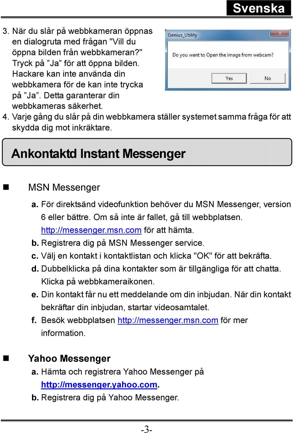 Varje gång du slår på din webbkamera ställer systemet samma fråga för att skydda dig mot inkräktare. Ankontaktd Instant Messenger MSN Messenger a.