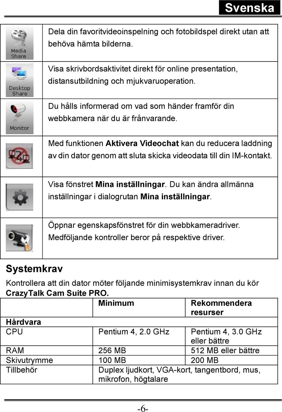 Med funktionen Aktivera Videochat kan du reducera laddning av din dator genom att sluta skicka videodata till din IM-kontakt. Visa fönstret Mina inställningar.