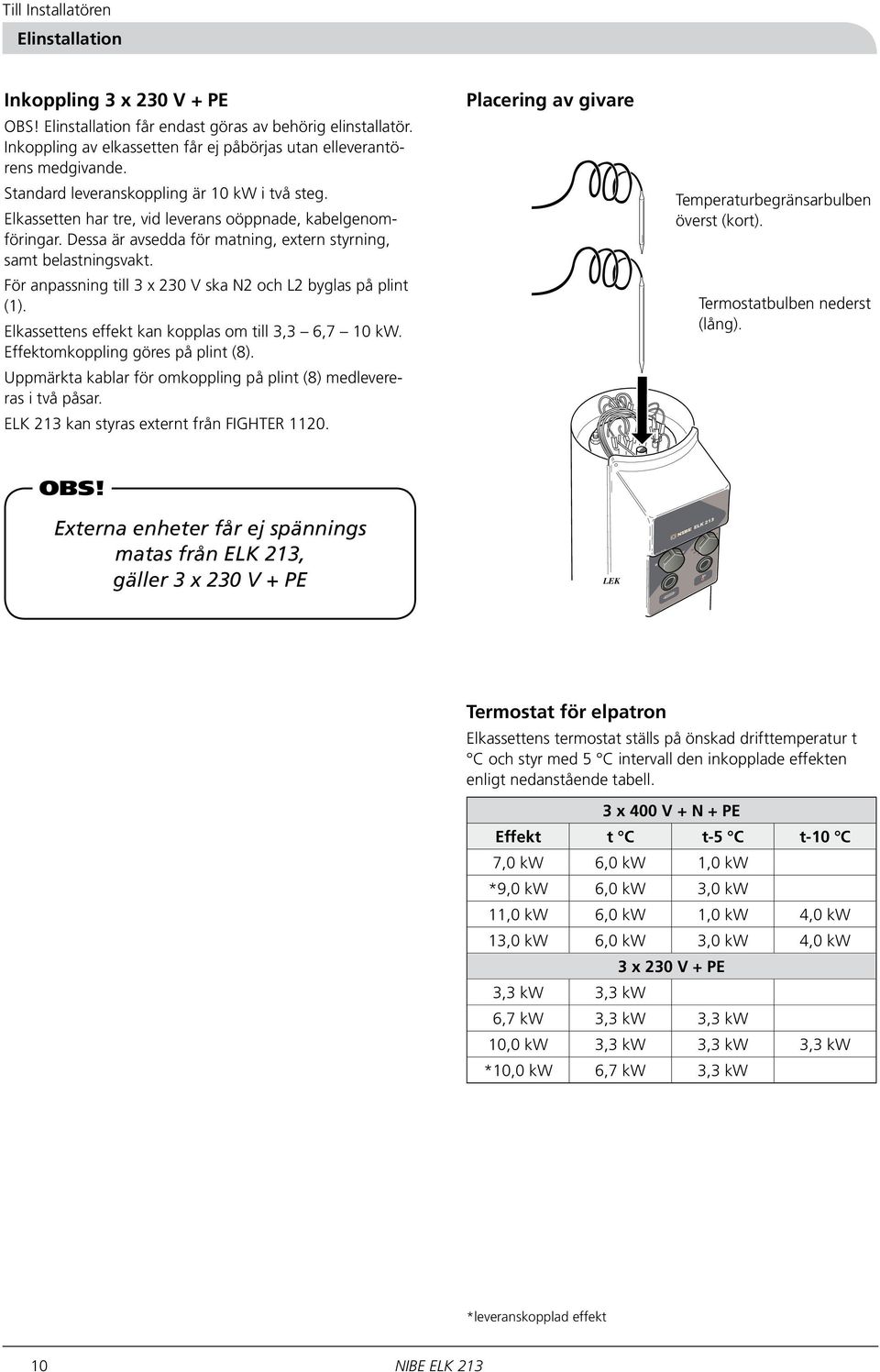 För anpassning till 3 x 0 V ska N2 och L2 byglas på plint (). Elkassettens effekt kan kopplas om till 3,3 6,7 0 kw. Effektomkoppling göres på plint ().