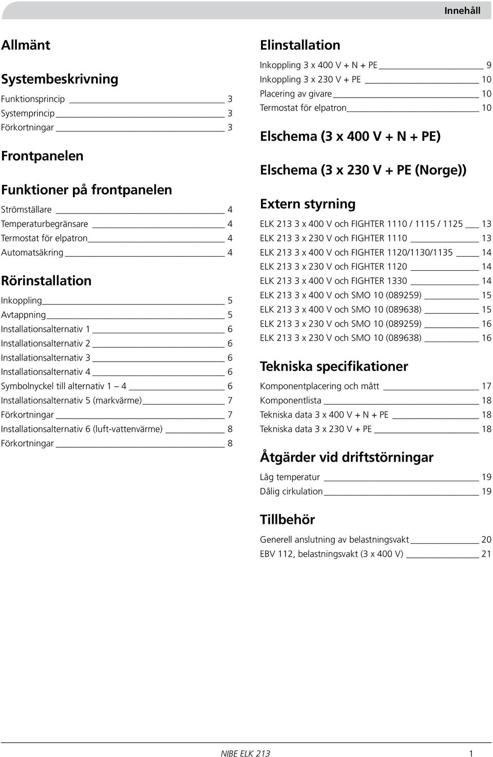 6 Installationsalternativ 5 (markvärme) 7 Förkortningar 7 Installationsalternativ 6 (luft-vattenvärme) Förkortningar Elinstallation Inkoppling 3 x 400 V + N + PE 9 Inkoppling 3 x 0 V + PE 0 Placering