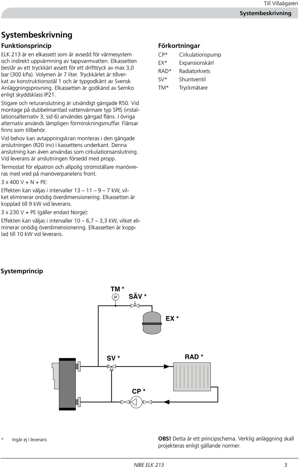 Tryckkärlet är tillverkat av konstruktionsstål och är typgodkänt av Svensk Anläggningsprovning. Elkassetten är godkänd av Semko enligt skyddsklass IP2.