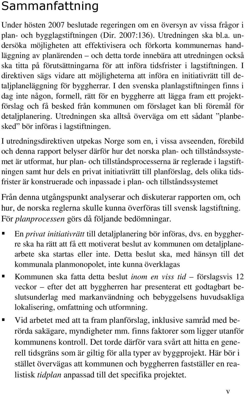 I direktiven sägs vidare att möjligheterna att införa en initiativrätt till detaljplaneläggning för byggherrar.