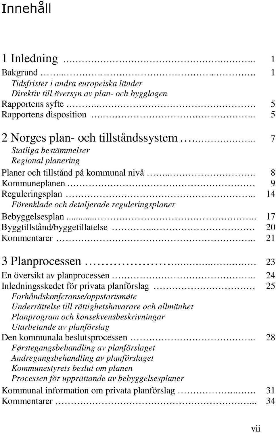 . 14 Förenklade och detaljerade reguleringsplaner Bebyggelsesplan..... 17 Byggtillstånd/byggetillatelse.. 20 Kommentarer.. 21 3 Planprocessen. 23 En översikt av planprocessen.