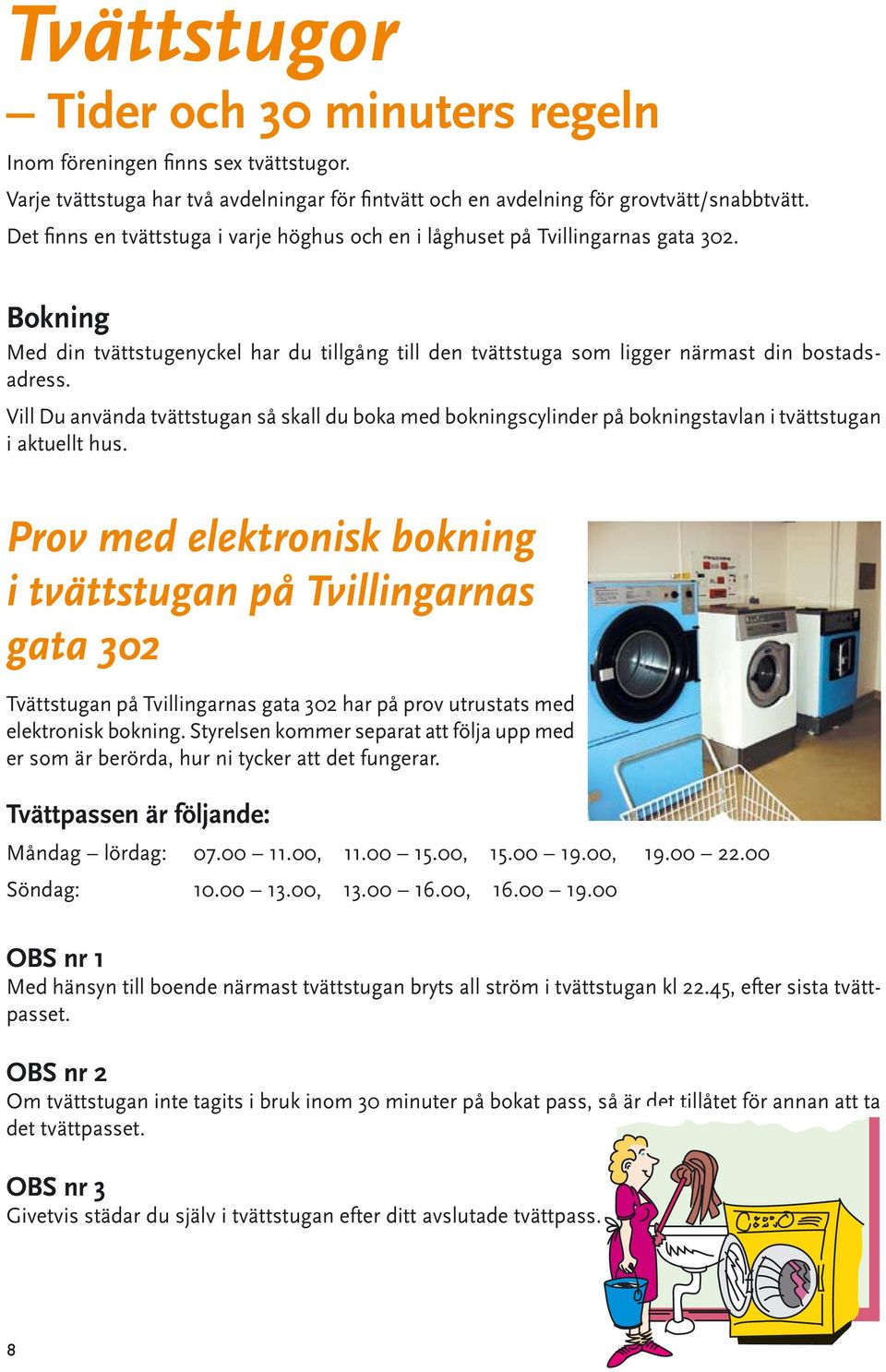 Vill Du använda tvättstugan så skall du boka med bokningscylinder på bokningstavlan i tvättstugan i aktuellt hus.