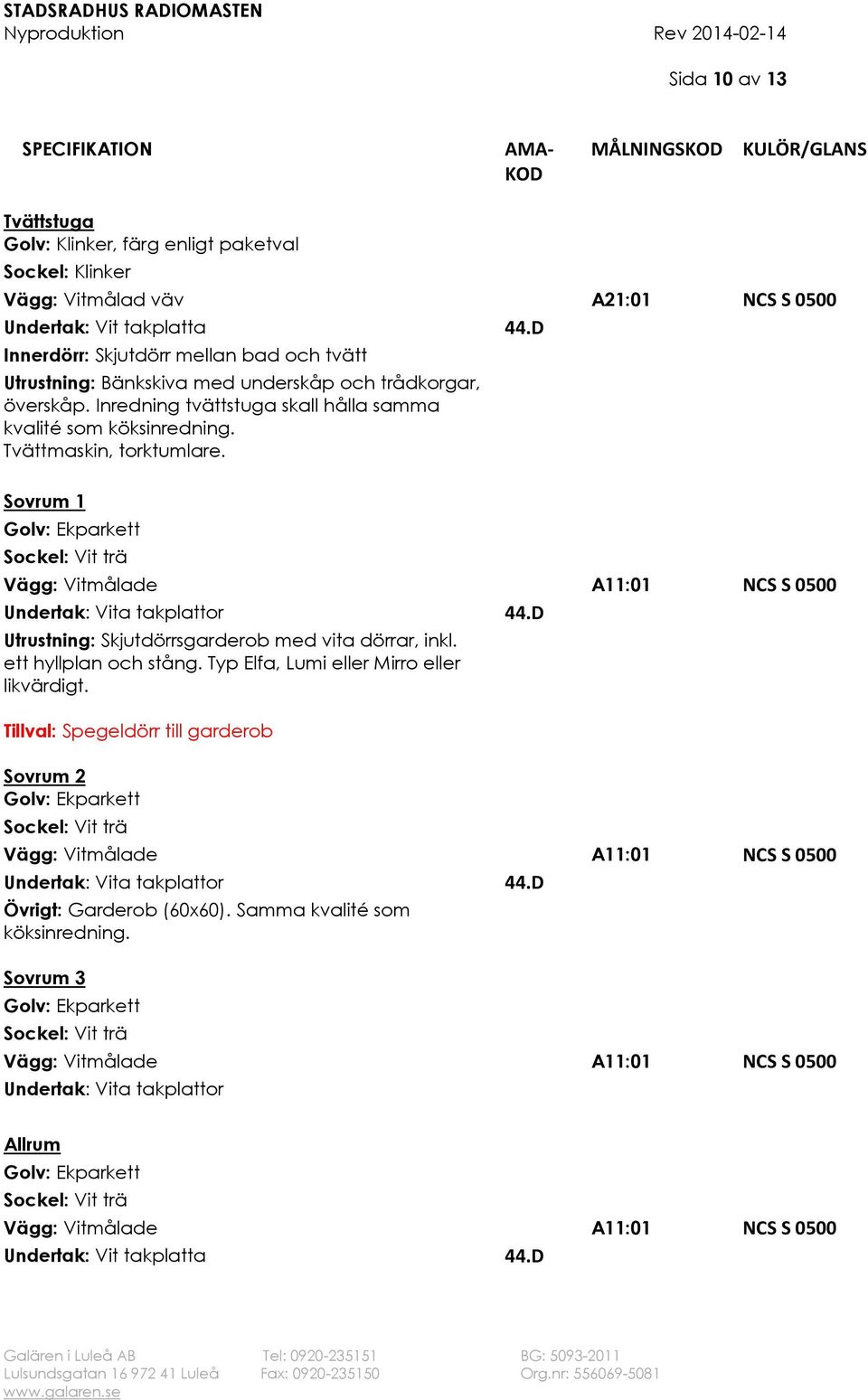 Sovrum 1 Undertak: Vita takplattor 44.D Utrustning: Skjutdörrsgarderob med vita dörrar, inkl. ett hyllplan och stång. Typ Elfa, Lumi eller Mirro eller likvärdigt.