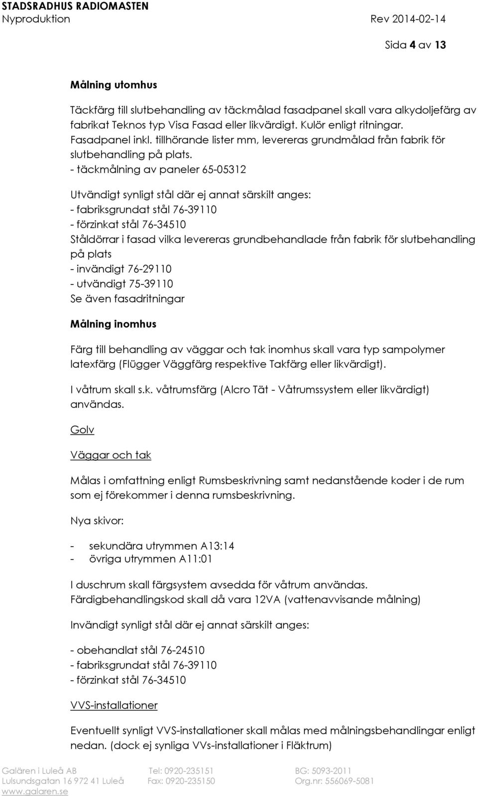 - täckmålning av paneler 65-05312 Utvändigt synligt stål där ej annat särskilt anges: - fabriksgrundat stål 76-39110 - förzinkat stål 76-34510 Ståldörrar i fasad vilka levereras grundbehandlade från