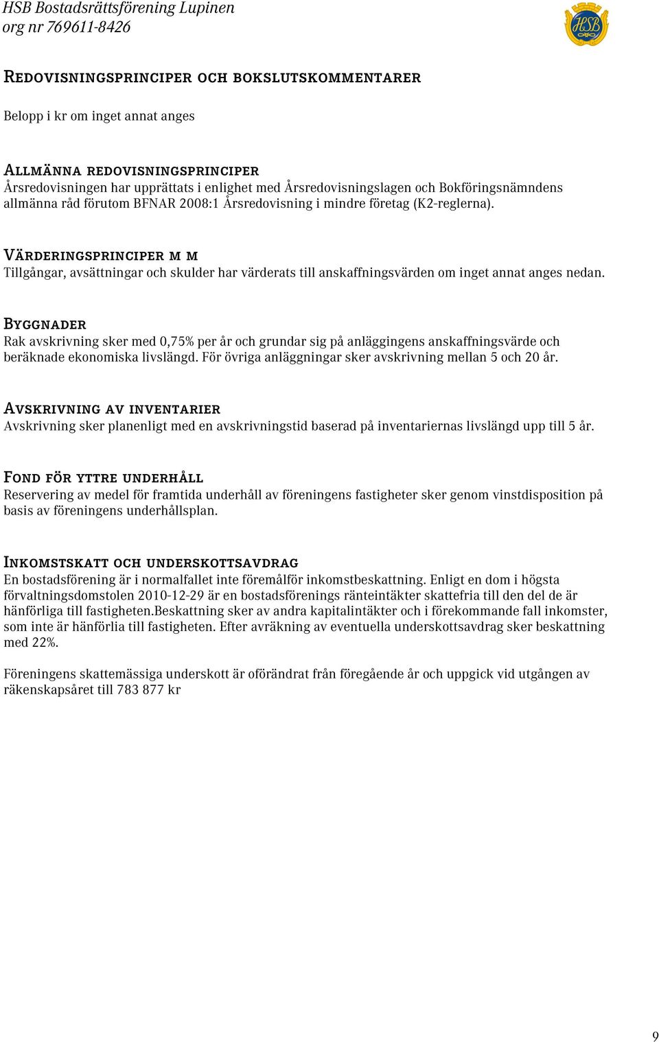 Värderingsprinciper m m Tillgångar, avsättningar och skulder har värderats till anskaffningsvärden om inget annat anges nedan.