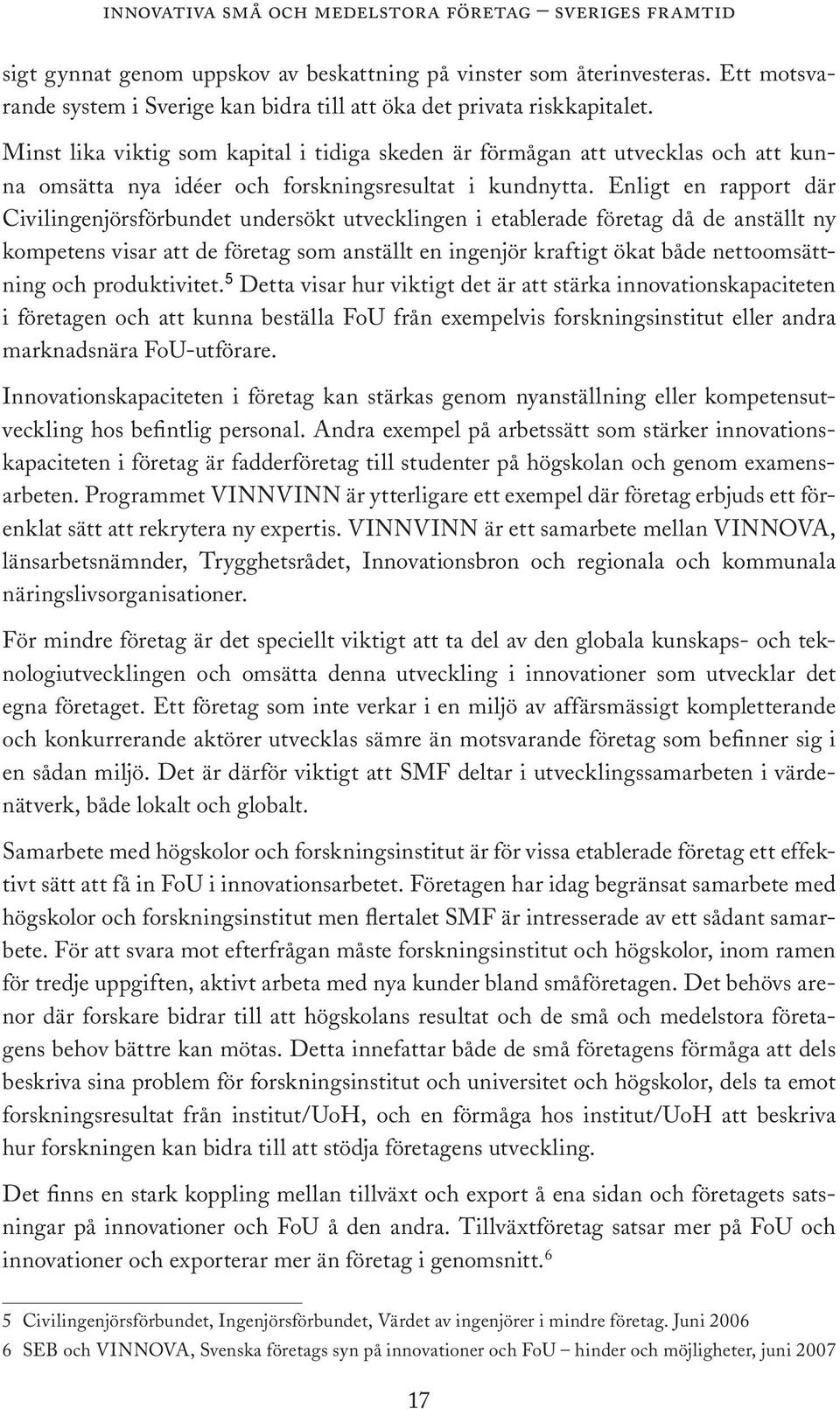 Enligt en rapport där Civilingenjörsförbundet undersökt utvecklingen i etablerade företag då de anställt ny kompetens visar att de företag som anställt en ingenjör kraftigt ökat både nettoomsättning