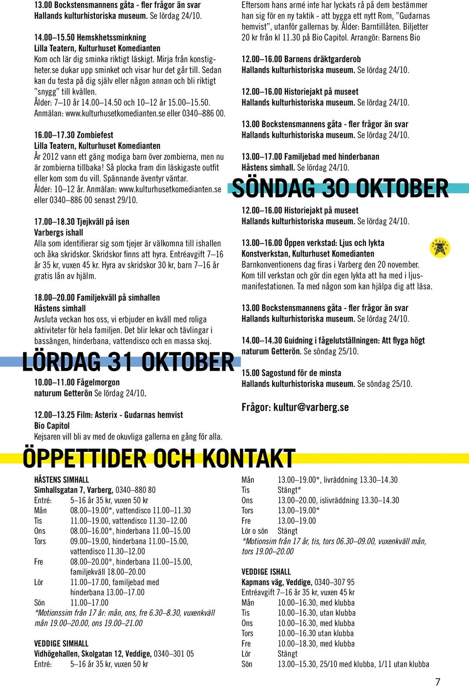 00 17.30 Zombiefest Lilla Teatern, Kulturhuset Komedianten År 2012 vann ett gäng modiga barn över zombierna, men nu är zombierna tillbaka! Så plocka fram din läskigaste outfit eller kom som du vill.