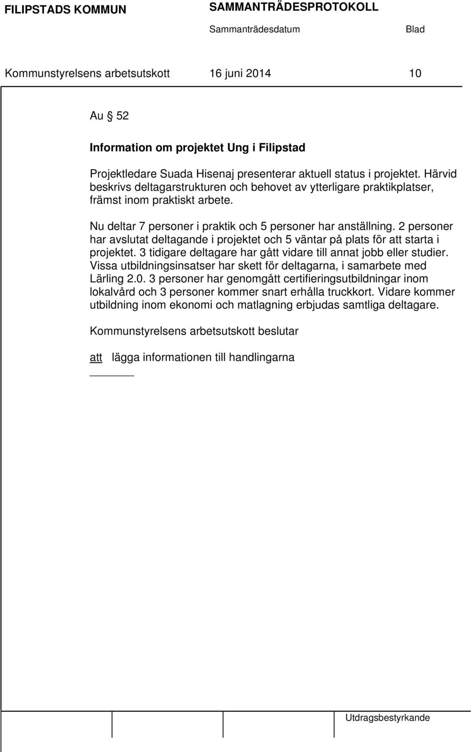 2 personer har avslutat deltagande i projektet och 5 väntar på plats för att starta i projektet. 3 tidigare deltagare har gått vidare till annat jobb eller studier.