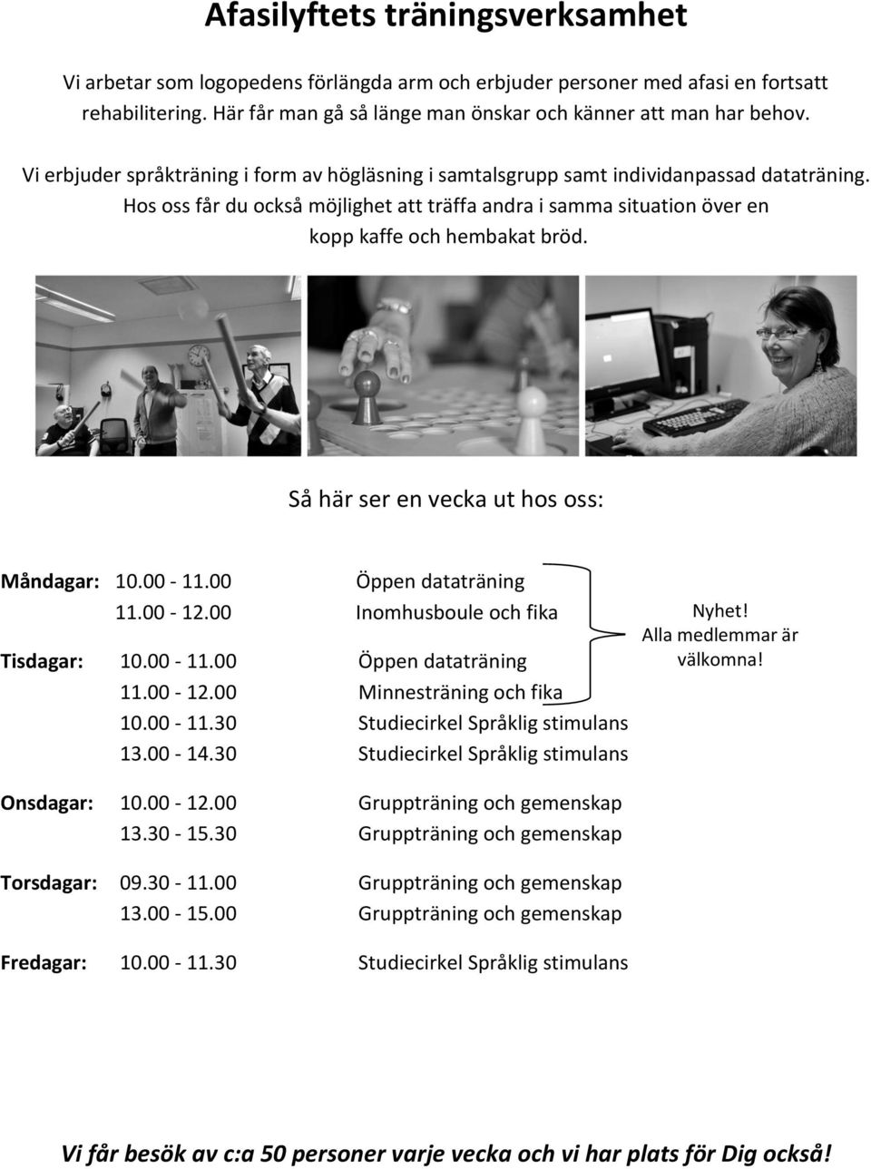 Så här ser en vecka ut hos oss: Måndagar: 10.00-11.00 Öppen dataträning 11.00-12.00 Inomhusboule och fika Tisdagar: 10.00-11.00 Öppen dataträning 11.00-12.00 Minnesträning och fika 10.00-11.30 Studiecirkel Språklig stimulans 13.