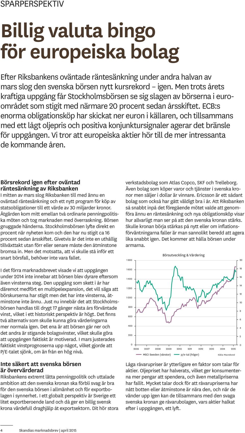 ECB:s enorma obligationsköp har skickat ner euron i källaren, och tillsammans med ett lågt oljepris och positiva konjunktursignaler agerar det bränsle för uppgången.