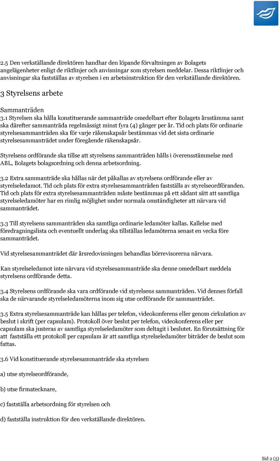 1 Styrelsen ska hålla konstituerande sammanträde omedelbart efter Bolagets årsstämma samt ska därefter sammanträda regelmässigt minst fyra (4) gånger per år.