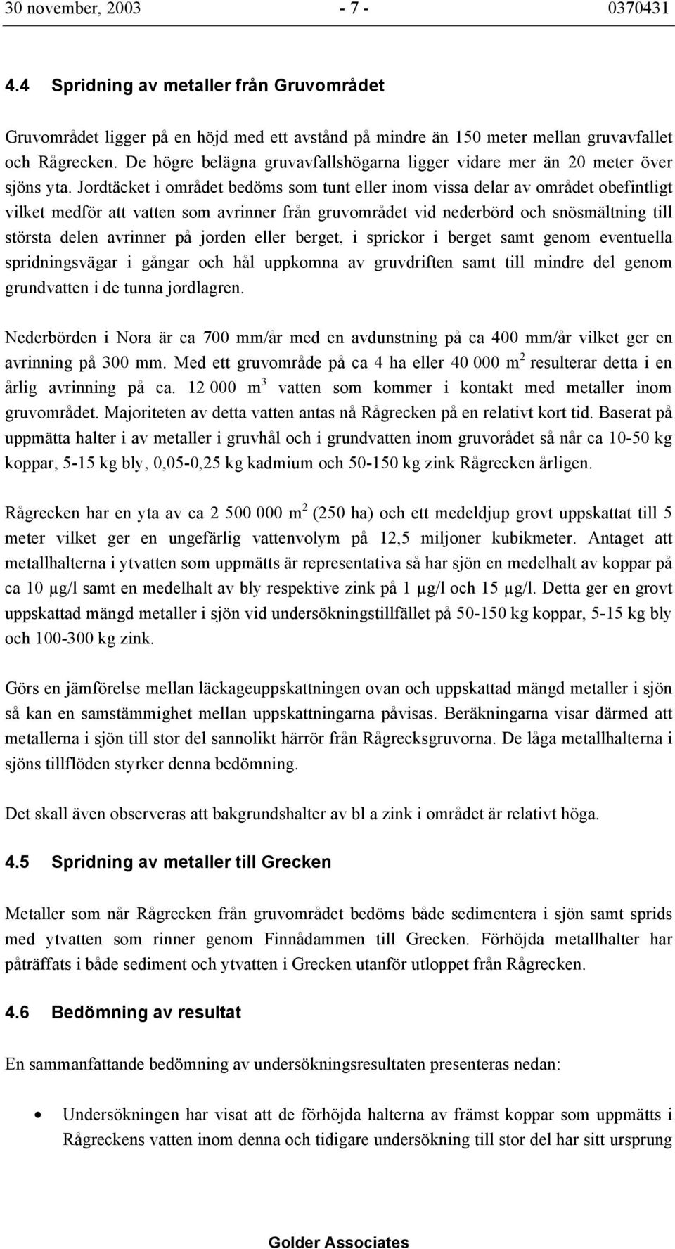 Jordtäcket i området bedöms som tunt eller inom vissa delar av området obefintligt vilket medför att vatten som avrinner från gruvområdet vid nederbörd och snösmältning till största delen avrinner på