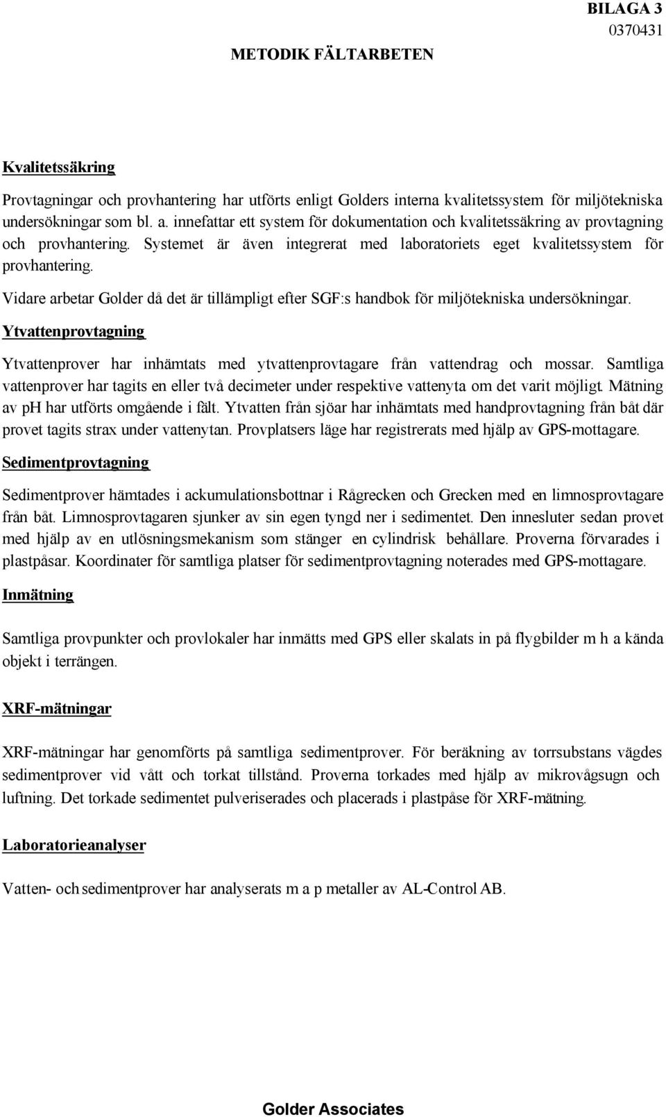 Vidare arbetar Golder då det är tillämpligt efter SGF:s handbok för miljötekniska undersökningar. Ytvattenprovtagning Ytvattenprover har inhämtats med ytvattenprovtagare från vattendrag och mossar.
