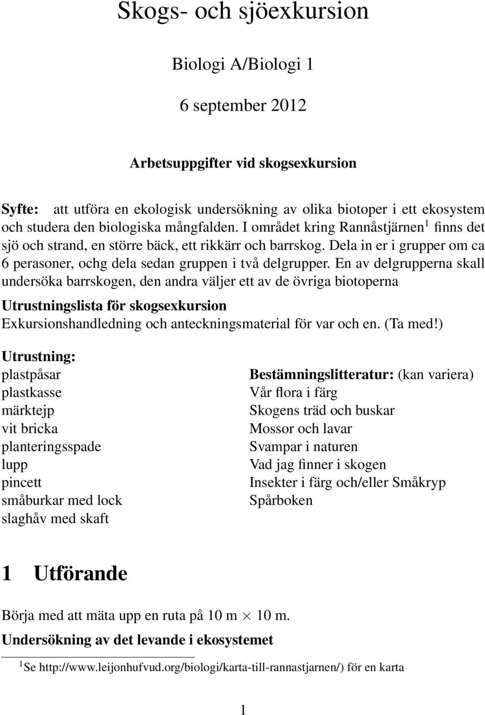 Dela in er i grupper om ca 6 perasoner, ochg dela sedan gruppen i två delgrupper.