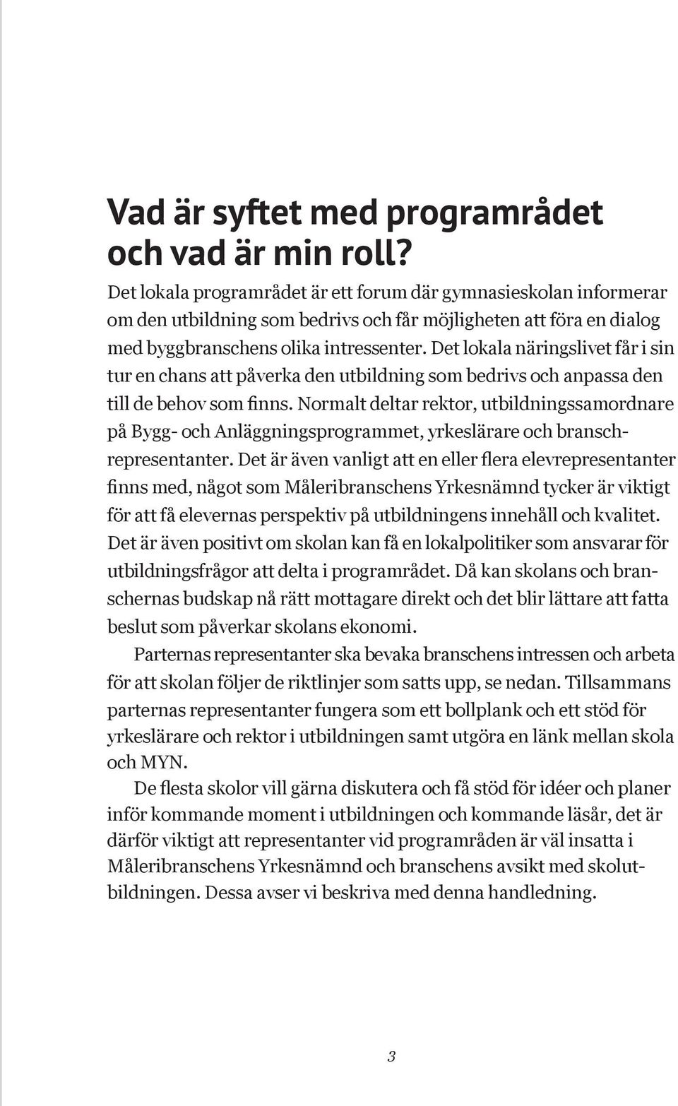 Det lokala näringslivet får i sin tur en chans att påverka den utbildning som bedrivs och anpassa den till de behov som finns.