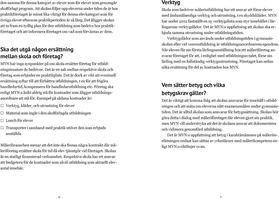 Det åligger skolan att ta fram en tydlig plan för den utbildning som bedrivs hos praktikföretaget och att informera företaget om vad som förväntas av dem.