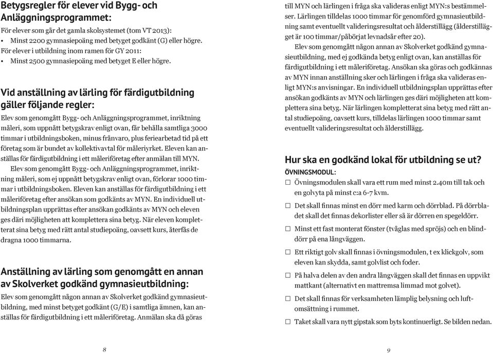 Vid anställning av lärling för färdigutbildning gäller följande regler: Elev som genomgått Bygg- och Anläggningsprogrammet, inriktning måleri, som uppnått betygskrav enligt ovan, får behålla samtliga