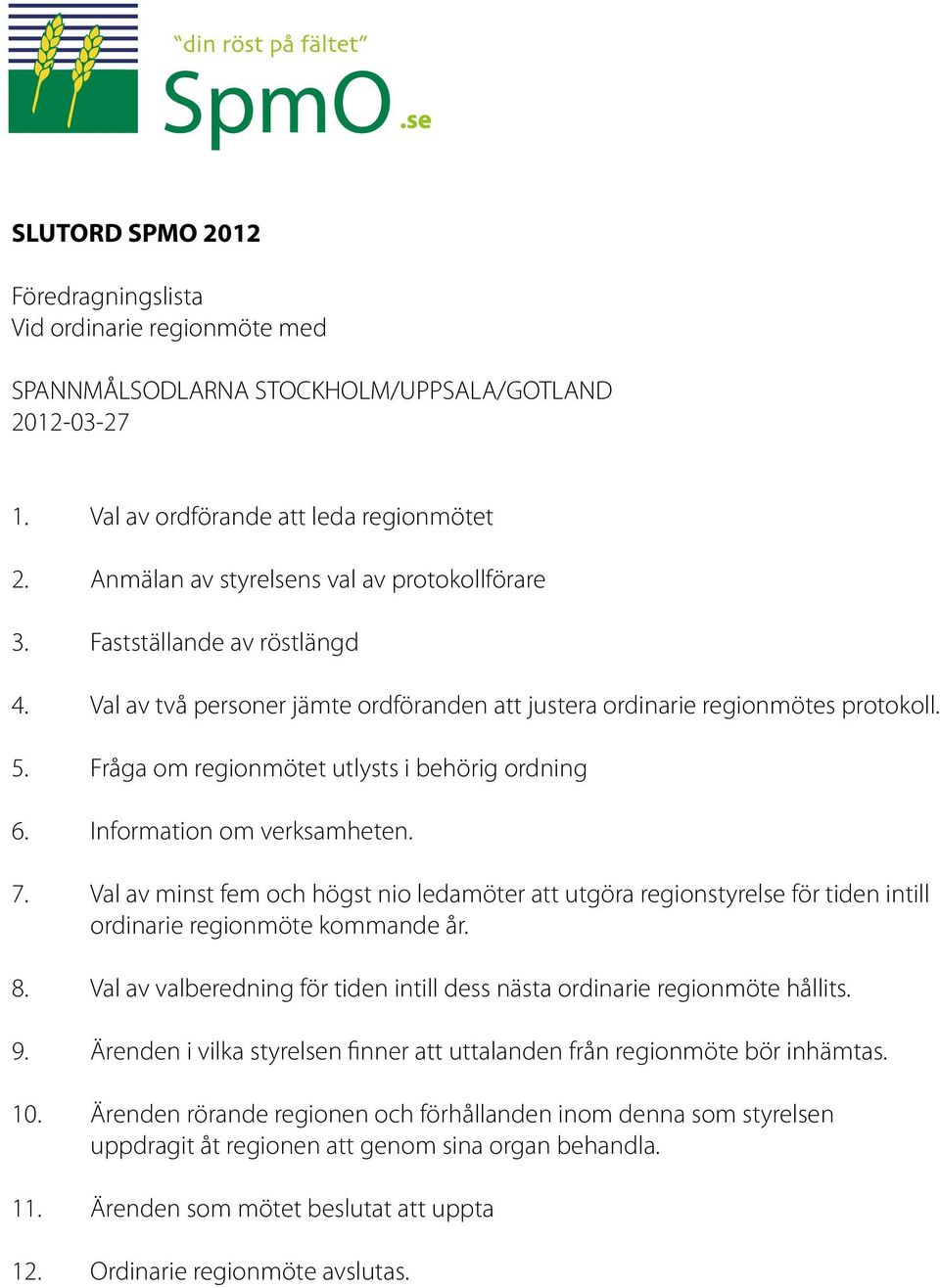 Fråga om regionmötet utlysts i behörig ordning 6. Information om verksamheten. 7. Val av minst fem och högst nio ledamöter att utgöra regionstyrelse för tiden intill ordinarie regionmöte kommande år.