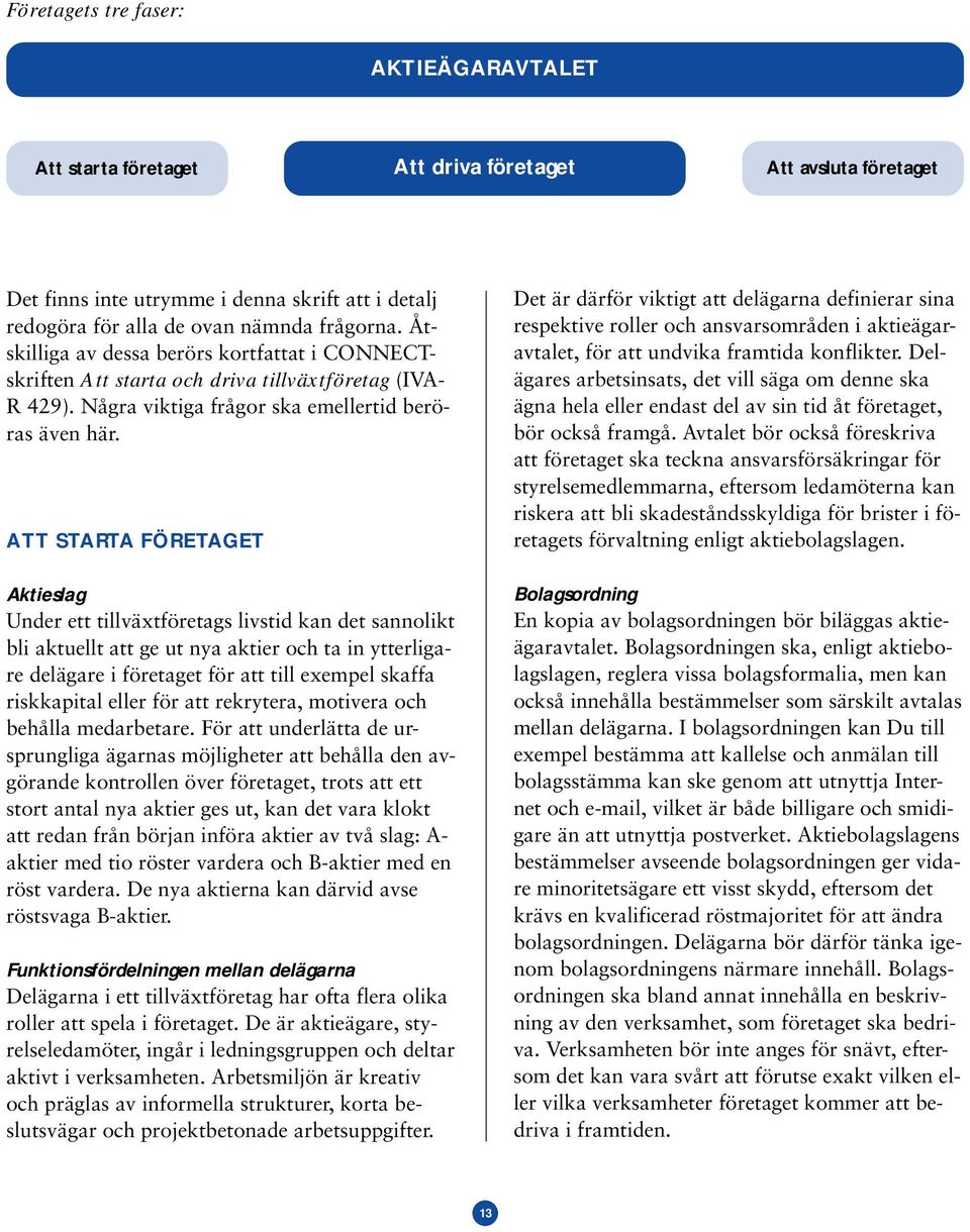 ATT STARTA FÖRETAGET Aktieslag Under ett tillväxtföretags livstid kan det sannolikt bli aktuellt att ge ut nya aktier och ta in ytterligare delägare i företaget för att till exempel skaffa