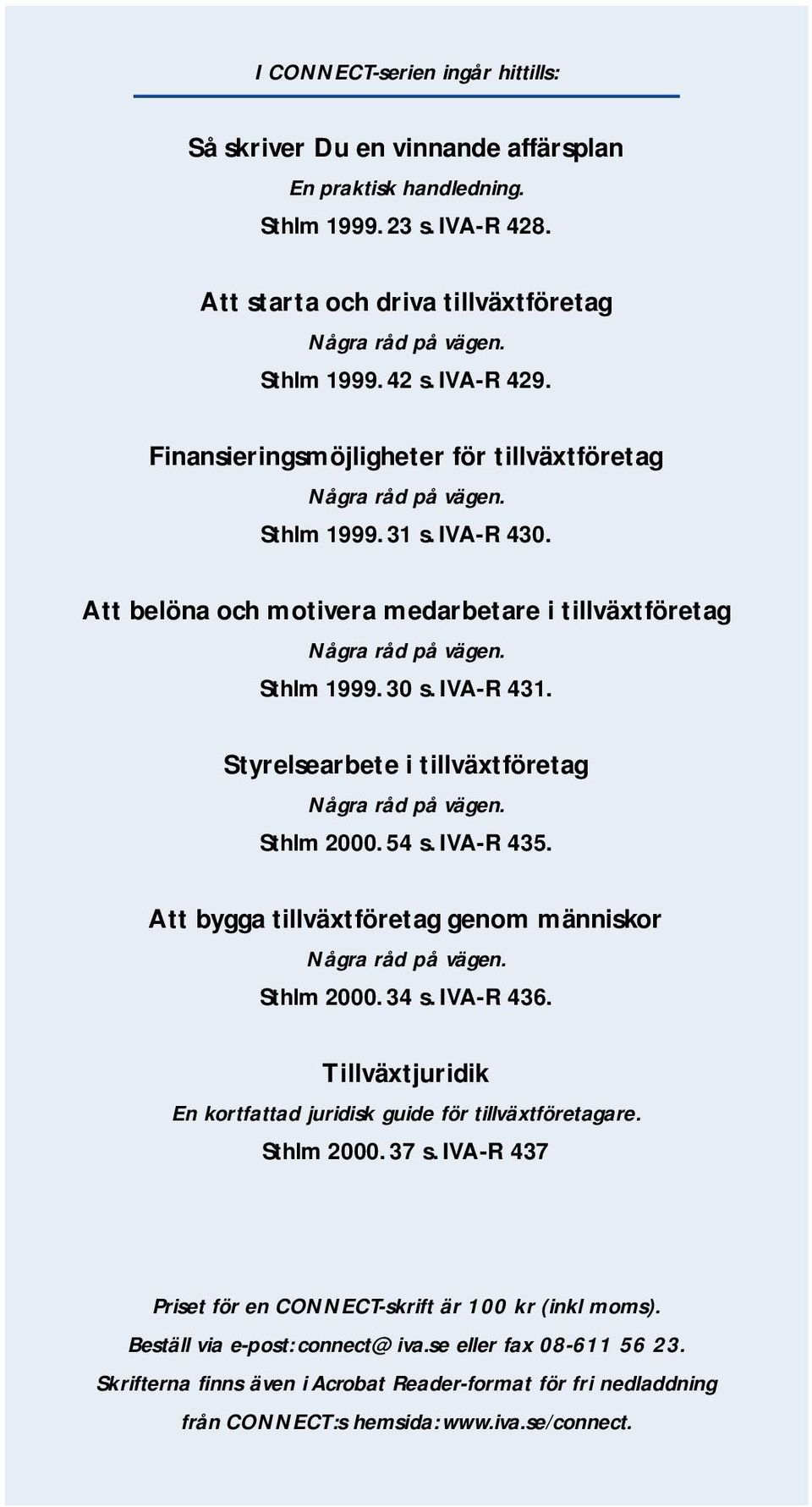 IVA-R 431. Styrelsearbete i tillväxtföretag Några råd på vägen. Sthlm 2000. 54 s. IVA-R 435. Att bygga tillväxtföretag genom människor Några råd på vägen. Sthlm 2000. 34 s. IVA-R 436.