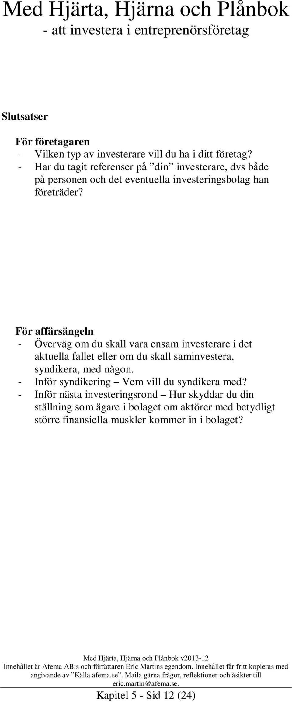 För affärsängeln - Överväg om du skall vara ensam investerare i det aktuella fallet eller om du skall saminvestera, syndikera, med någon.