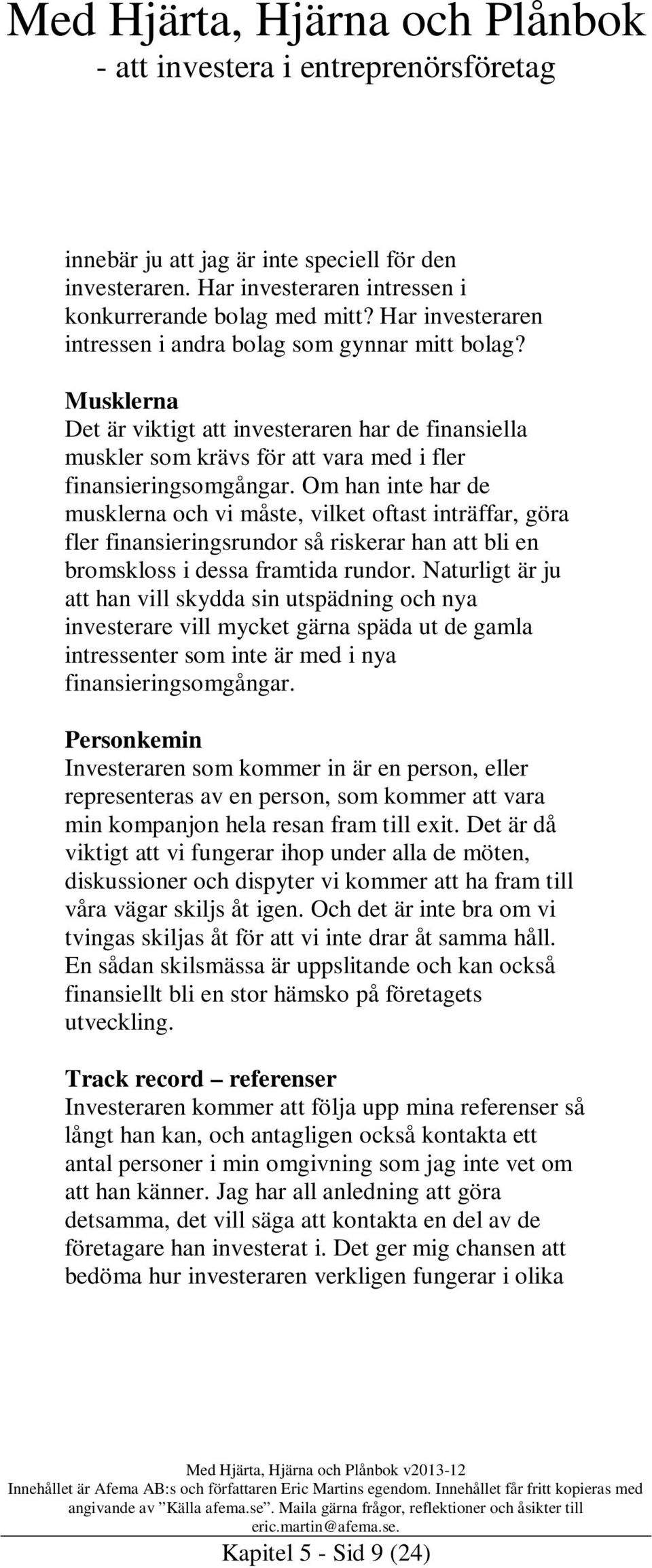 Om han inte har de musklerna och vi måste, vilket oftast inträffar, göra fler finansieringsrundor så riskerar han att bli en bromskloss i dessa framtida rundor.